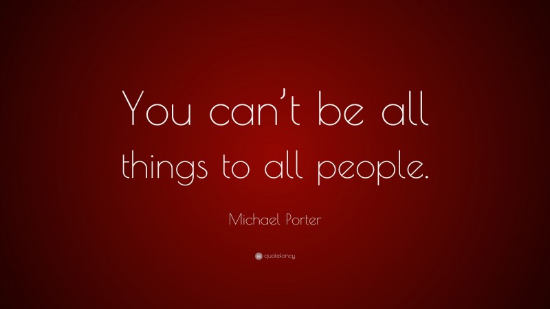 Michael Porter Quote: “You can’t be all things to all people.”