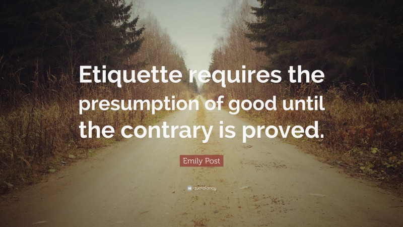 Emily Post Quote: “Etiquette requires the presumption of good until the contrary is proved.”