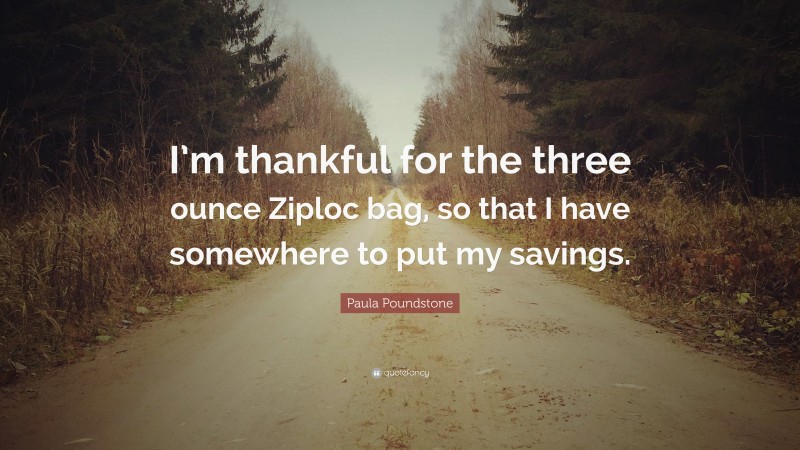 Paula Poundstone Quote: “I’m thankful for the three ounce Ziploc bag, so that I have somewhere to put my savings.”