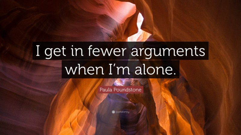 Paula Poundstone Quote: “I get in fewer arguments when I’m alone.”