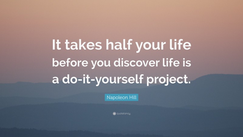 Napoleon Hill Quote: “It takes half your life before you discover life is a do-it-yourself project.”