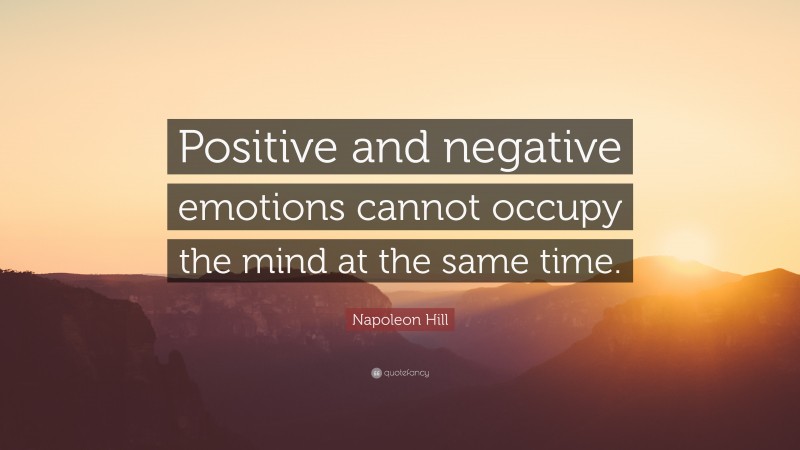 Napoleon Hill Quote: “Positive and negative emotions cannot occupy the mind at the same time.”