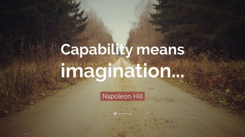 Napoleon Hill Quote: “Capability means imagination...”