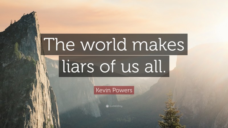 Kevin Powers Quote: “The world makes liars of us all.”