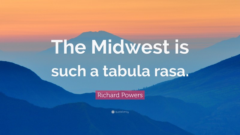 Richard Powers Quote: “The Midwest is such a tabula rasa.”