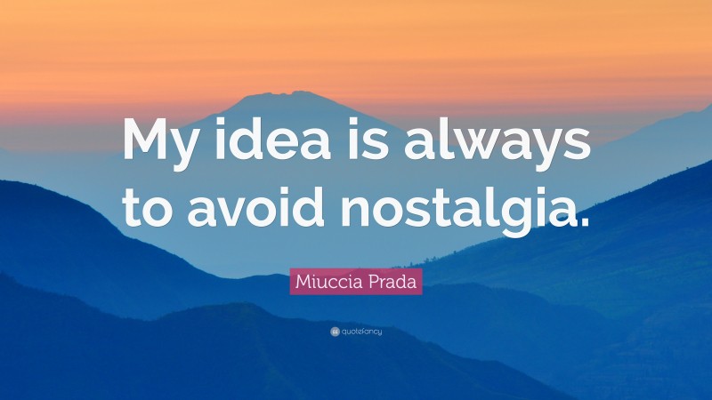 Miuccia Prada Quote: “My idea is always to avoid nostalgia.”