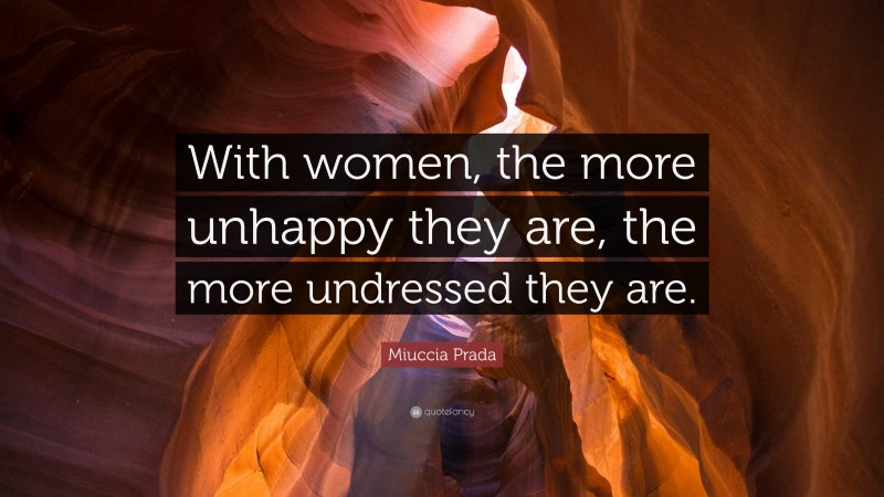 Miuccia Prada Quote: “With women, the more unhappy they are, the more undressed they are.”