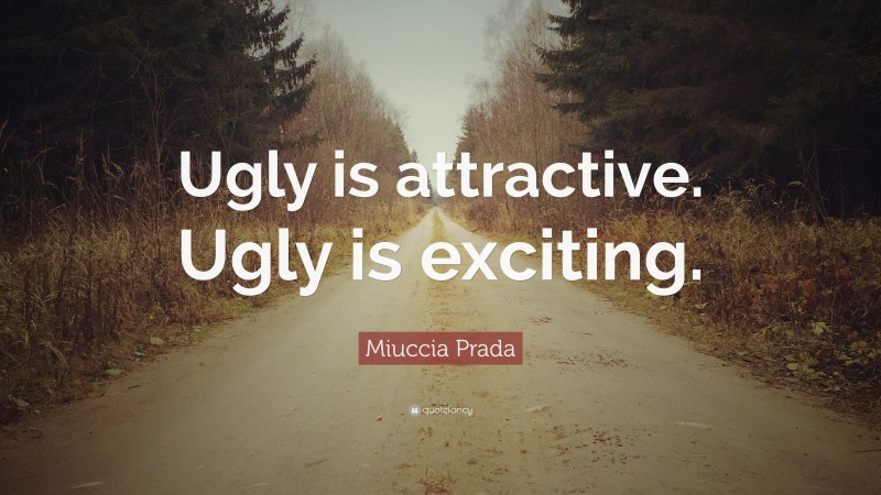 Miuccia Prada Quote: “Ugly is attractive. Ugly is exciting.”