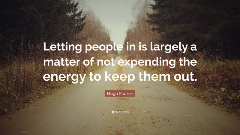 Hugh Prather Quote: “Letting people in is largely a matter of not expending the energy to keep them out.”