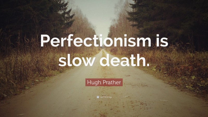 Hugh Prather Quote: “Perfectionism is slow death.”