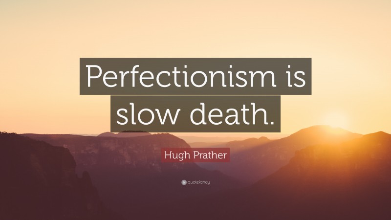 Hugh Prather Quote: “Perfectionism is slow death.”