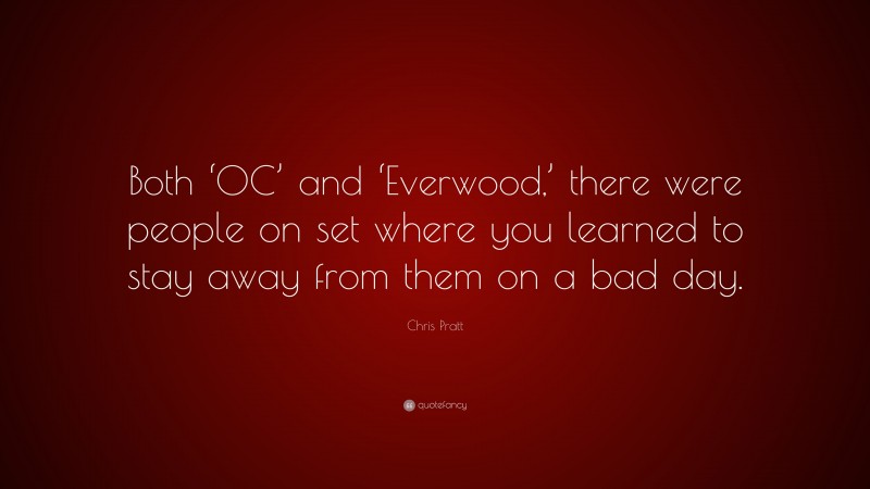 Chris Pratt Quote: “Both ‘OC’ and ‘Everwood,’ there were people on set where you learned to stay away from them on a bad day.”