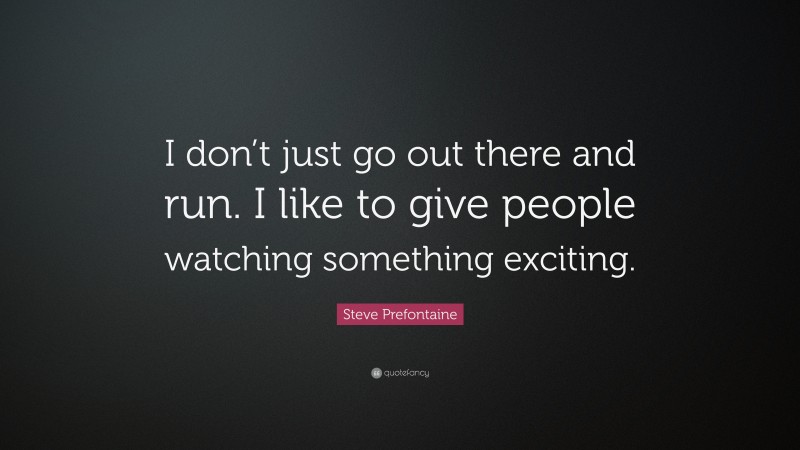 Steve Prefontaine Quote: “I don’t just go out there and run. I like to give people watching something exciting.”