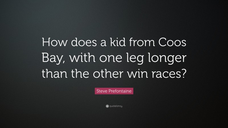 Steve Prefontaine Quote: “How does a kid from Coos Bay, with one leg longer than the other win races?”