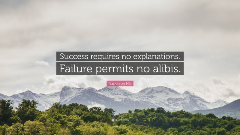 Napoleon Hill Quote: “Success requires no explanations. Failure permits no alibis.”