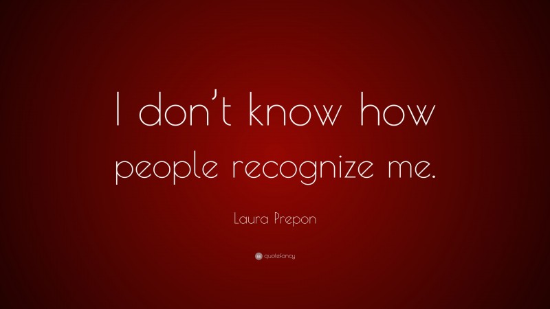 Laura Prepon Quote: “I don’t know how people recognize me.”