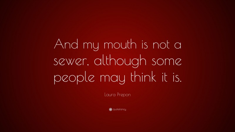 Laura Prepon Quote: “And my mouth is not a sewer, although some people may think it is.”