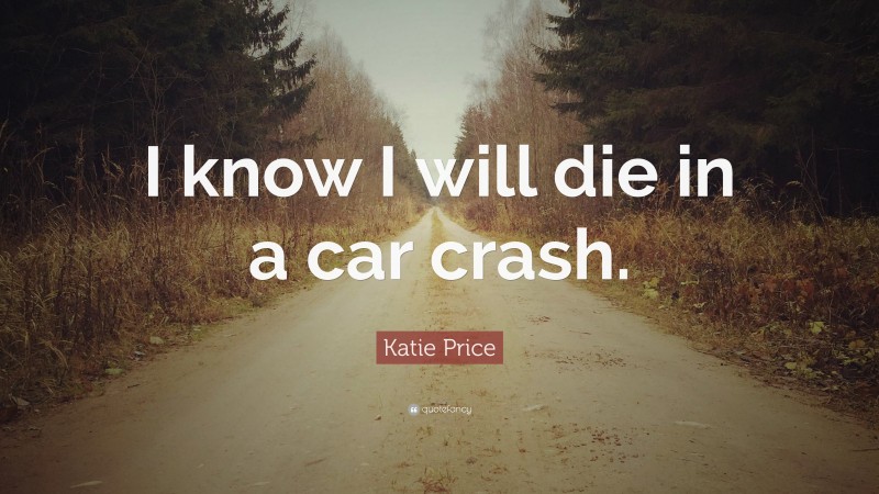 Katie Price Quote: “I know I will die in a car crash.”