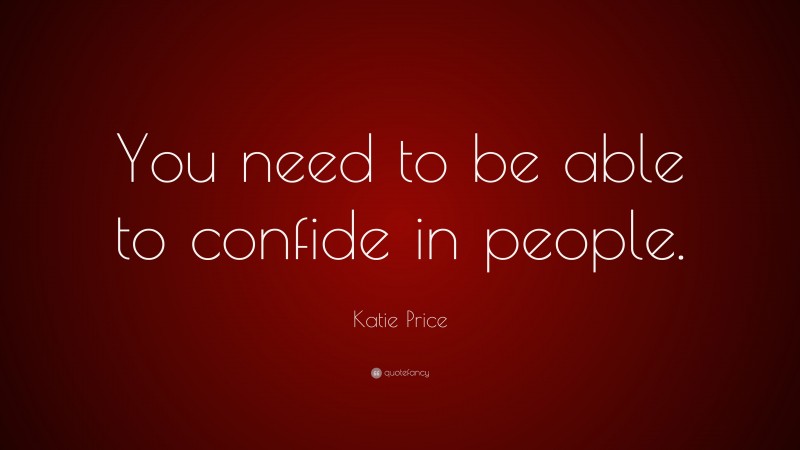 Katie Price Quote: “You need to be able to confide in people.”
