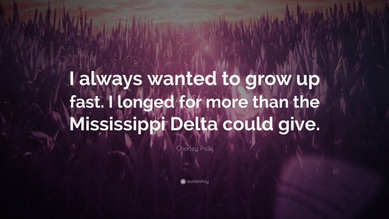 Charley Pride Quote: “I always wanted to grow up fast. I longed for more than the Mississippi Delta could give.”