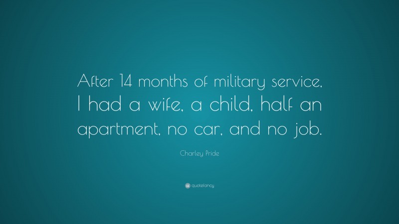 Charley Pride Quote: “After 14 months of military service, I had a wife, a child, half an apartment, no car, and no job.”