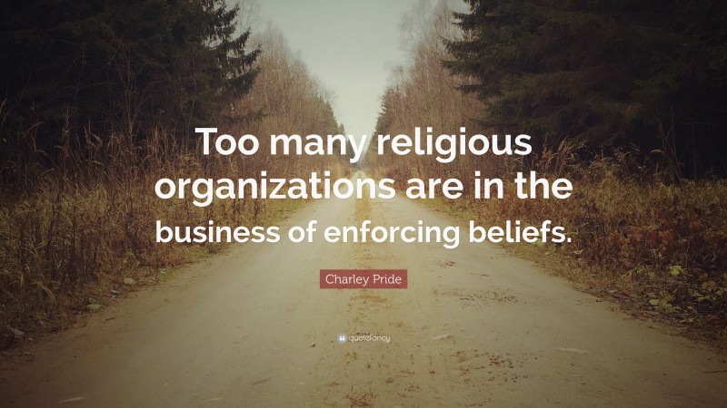 Charley Pride Quote: “Too many religious organizations are in the business of enforcing beliefs.”