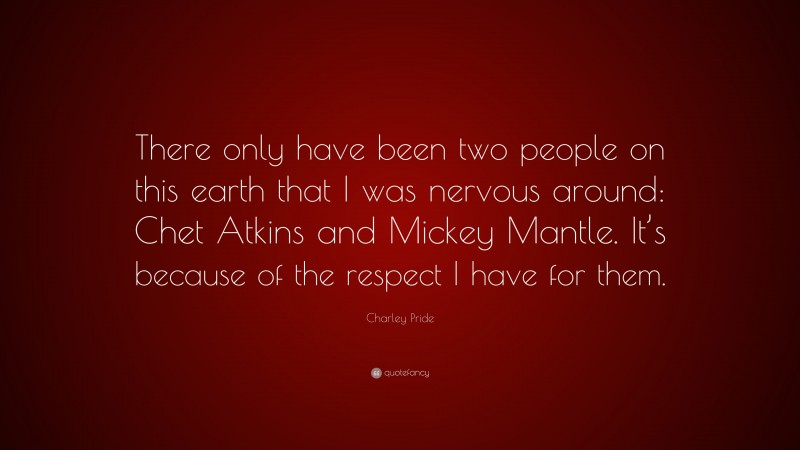 Charley Pride Quote: “There only have been two people on this earth that I was nervous around: Chet Atkins and Mickey Mantle. It’s because of the respect I have for them.”