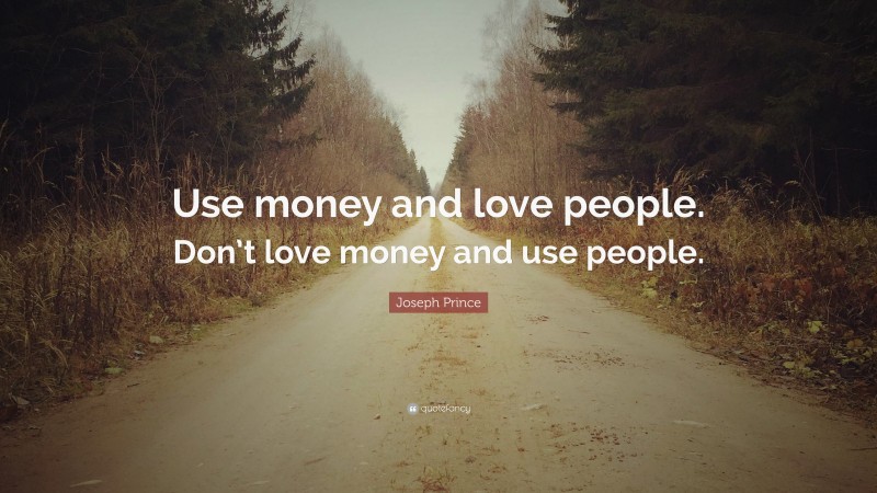 Joseph Prince Quote: “Use money and love people. Don’t love money and use people.”