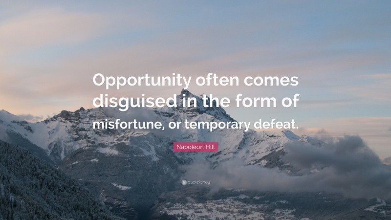Napoleon Hill Quote: “Opportunity often comes disguised in the form of misfortune, or temporary defeat.”