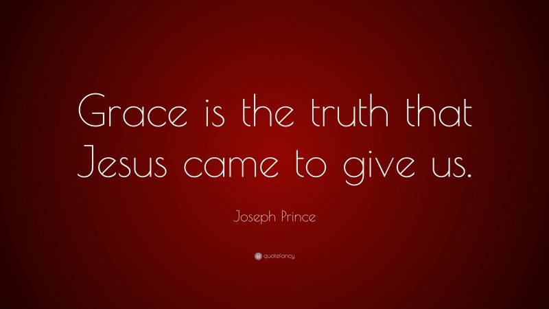 Joseph Prince Quote: “Grace is the truth that Jesus came to give us.”
