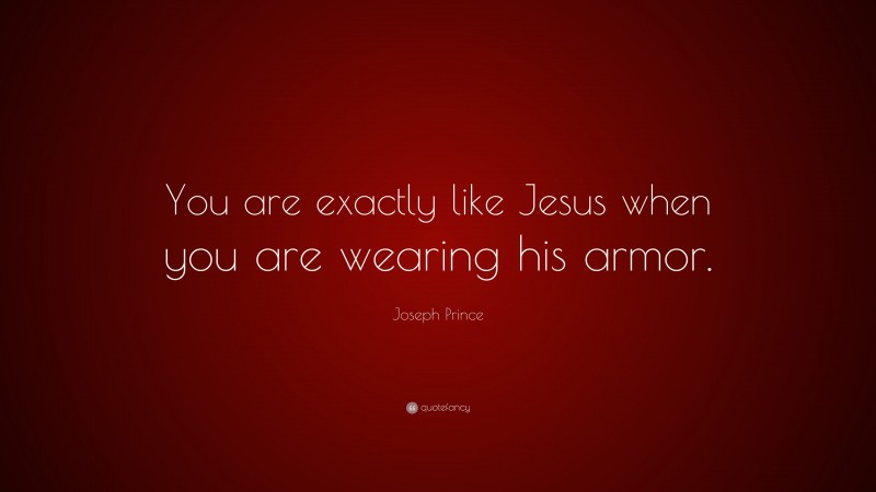 Joseph Prince Quote: “You are exactly like Jesus when you are wearing his armor.”