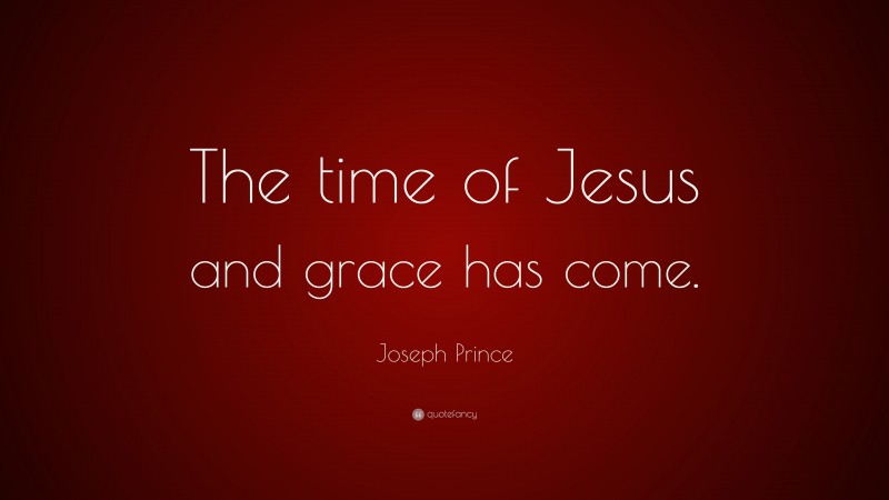Joseph Prince Quote: “The time of Jesus and grace has come.”