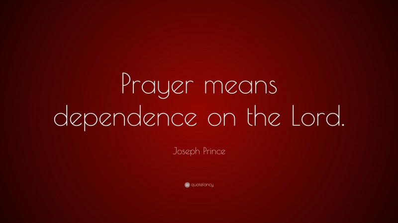Joseph Prince Quote: “Prayer means dependence on the Lord.”