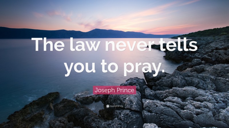 Joseph Prince Quote: “The law never tells you to pray.”