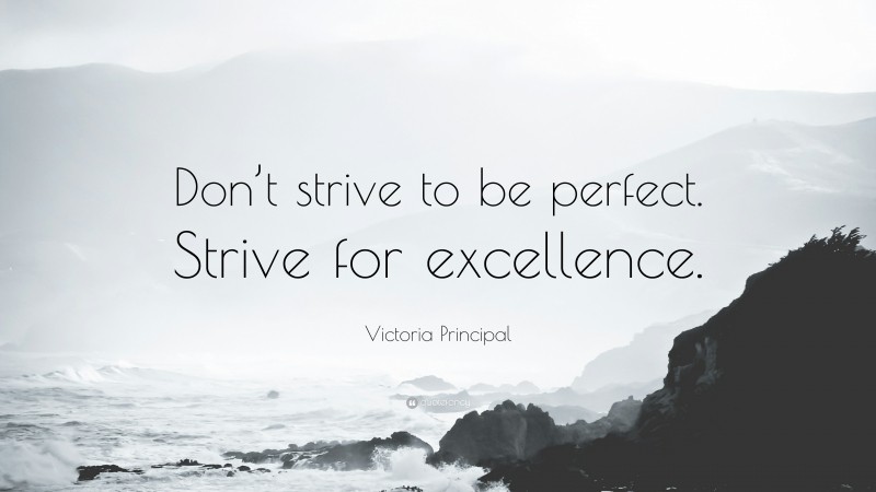 Victoria Principal Quote: “Don’t strive to be perfect. Strive for excellence.”