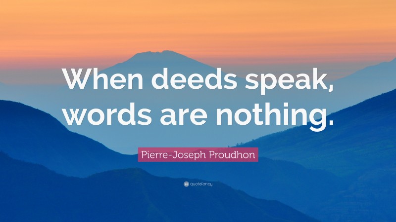 Pierre-Joseph Proudhon Quote: “When deeds speak, words are nothing.”