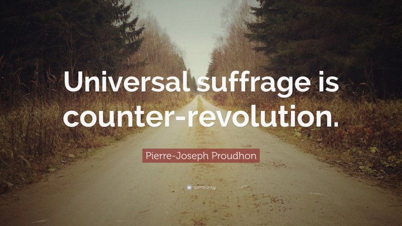 Pierre-Joseph Proudhon Quote: “Universal suffrage is counter-revolution.”
