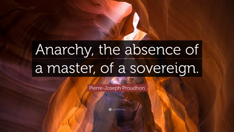 Pierre-Joseph Proudhon Quote: “Anarchy, the absence of a master, of a sovereign.”