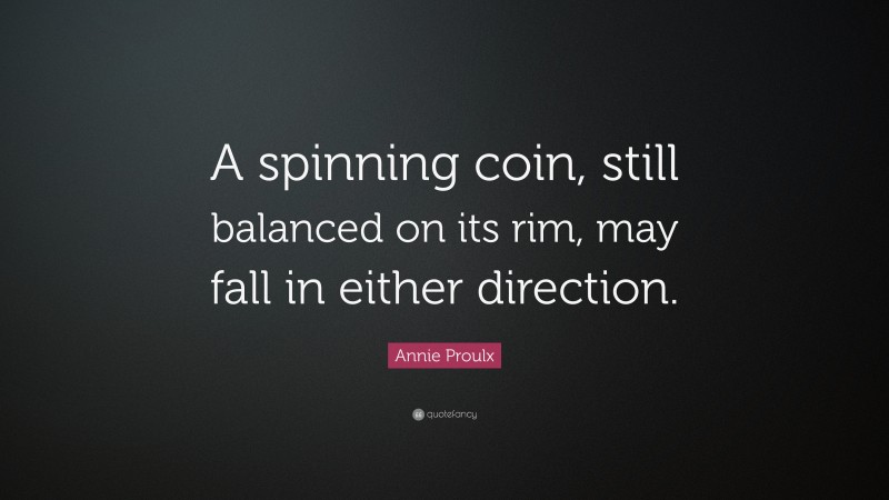 Annie Proulx Quote: “A spinning coin, still balanced on its rim, may fall in either direction.”