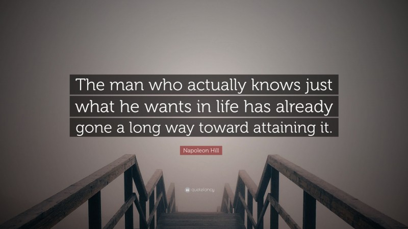 Napoleon Hill Quote: “The man who actually knows just what he wants in life has already gone a long way toward attaining it.”