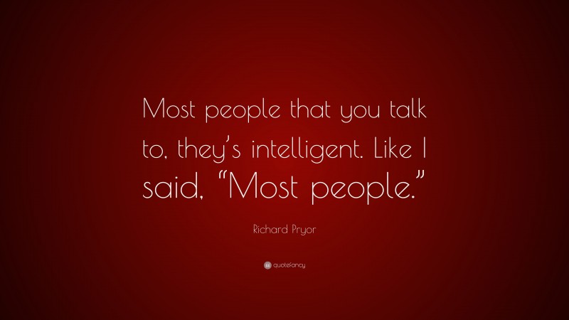 Richard Pryor Quote: “Most people that you talk to, they’s intelligent. Like I said, “Most people.””