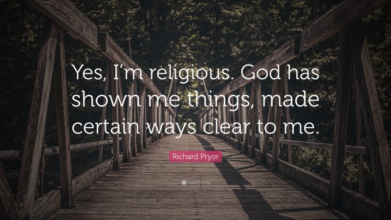 Richard Pryor Quote: “Yes, I’m religious. God has shown me things, made certain ways clear to me.”