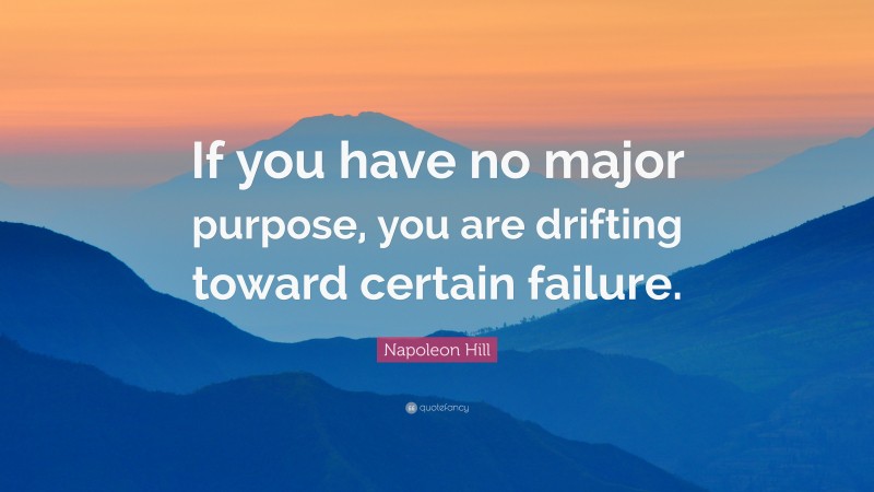 Napoleon Hill Quote: “If you have no major purpose, you are drifting toward certain failure.”