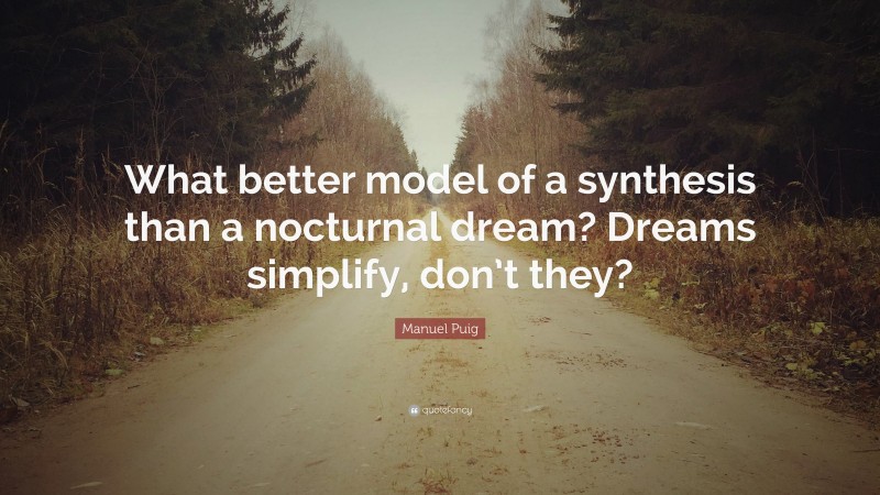 Manuel Puig Quote: “What better model of a synthesis than a nocturnal dream? Dreams simplify, don’t they?”