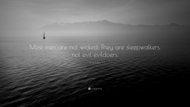 Franz Kafka Quote: “Most men are not wicked. They are sleepwalkers, not evil evildoers.”