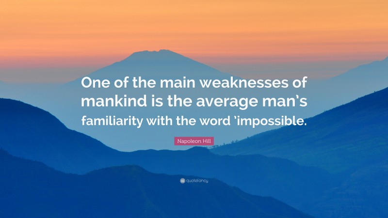 Napoleon Hill Quote: “One of the main weaknesses of mankind is the average man’s familiarity with the word ’impossible.”