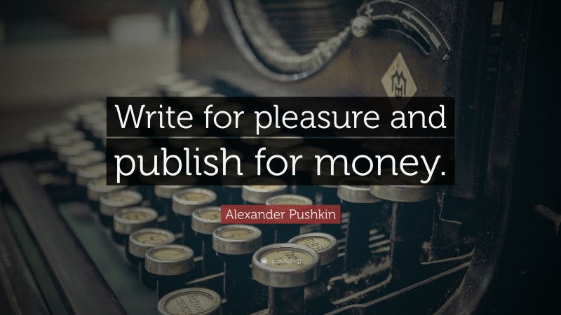 Alexander Pushkin Quote: “Write for pleasure and publish for money.”