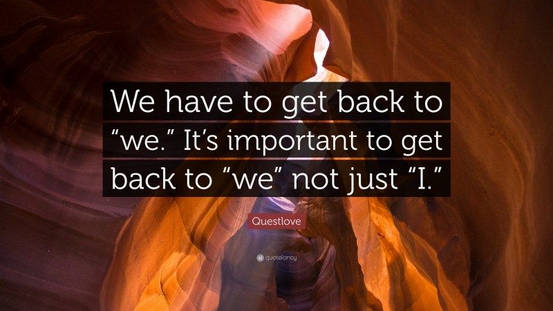 Questlove Quote: “We have to get back to “we.” It’s important to get back to “we” not just “I.””