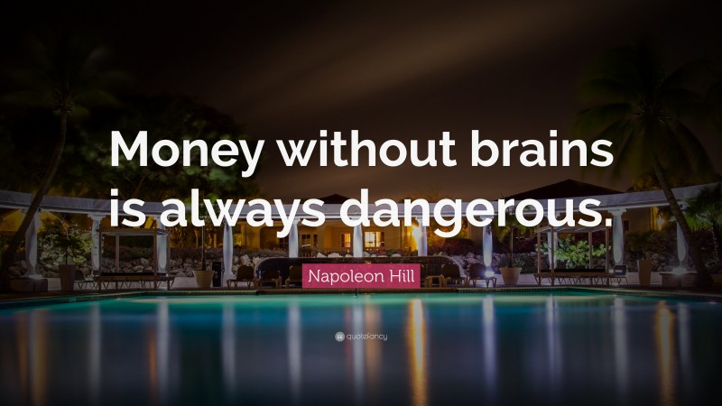Napoleon Hill Quote: “Money without brains is always dangerous.”
