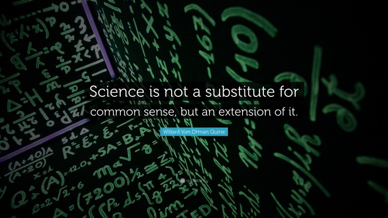 Willard Van Orman Quine Quote: “Science is not a substitute for common sense, but an extension of it.”